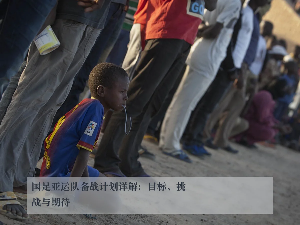 国足亚运队备战计划详解：目标、挑战与期待